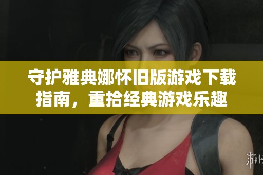 守护雅典娜怀旧版游戏下载指南，重拾经典游戏乐趣