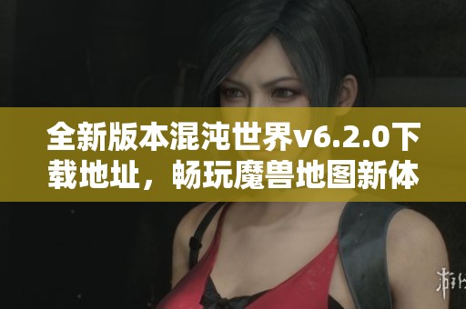 全新版本混沌世界v6.2.0下载地址，畅玩魔兽地图新体验！
