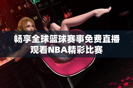 畅享全球篮球赛事免费直播观看NBA精彩比赛