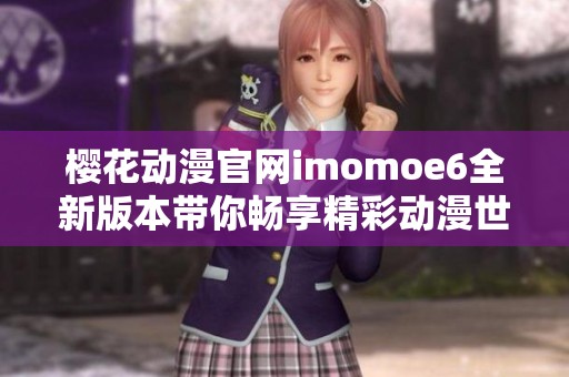 樱花动漫官网imomoe6全新版本带你畅享精彩动漫世界