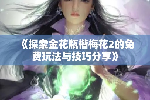 《探索金花瓶楷梅花2的免费玩法与技巧分享》