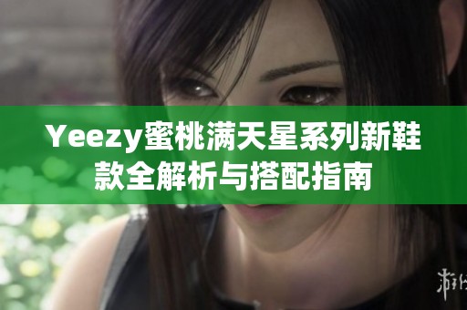 Yeezy蜜桃满天星系列新鞋款全解析与搭配指南