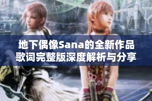 地下偶像Sana的全新作品歌词完整版深度解析与分享