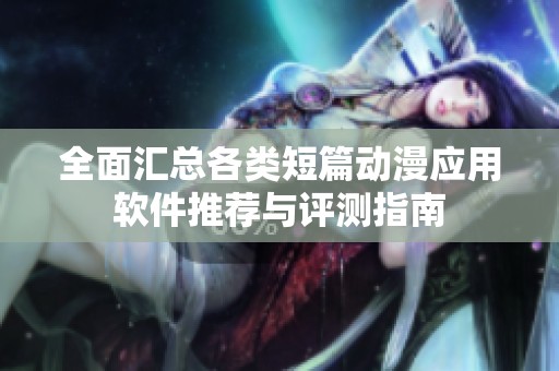 全面汇总各类短篇动漫应用软件推荐与评测指南