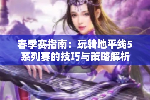 春季赛指南：玩转地平线5系列赛的技巧与策略解析
