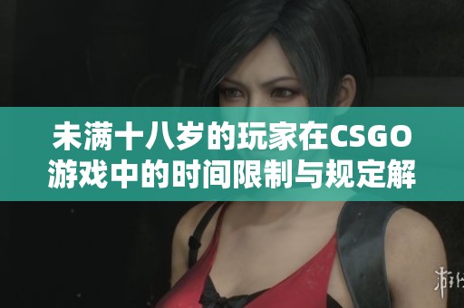 未满十八岁的玩家在CSGO游戏中的时间限制与规定解析