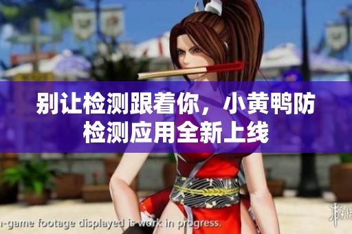 别让检测跟着你，小黄鸭防检测应用全新上线