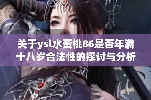 关于ysl水蜜桃86是否年满十八岁合法性的探讨与分析