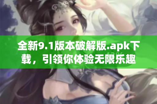 全新9.1版本破解版.apk下载，引领你体验无限乐趣