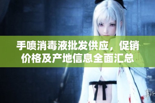 手喷消毒液批发供应，促销价格及产地信息全面汇总