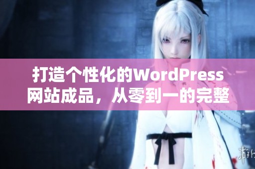 打造个性化的WordPress网站成品，从零到一的完整流程揭秘