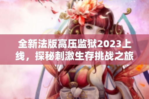 全新法版高压监狱2023上线，探秘刺激生存挑战之旅
