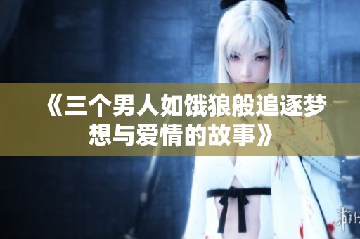 《三个男人如饿狼般追逐梦想与爱情的故事》
