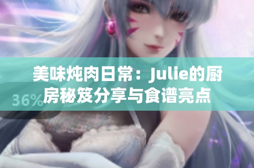 美味炖肉日常：Julie的厨房秘笈分享与食谱亮点