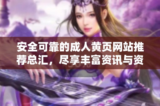 安全可靠的成人黄页网站推荐总汇，尽享丰富资讯与资源