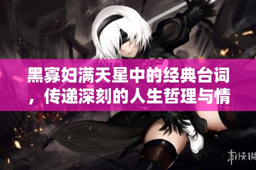 黑寡妇满天星中的经典台词，传递深刻的人生哲理与情感