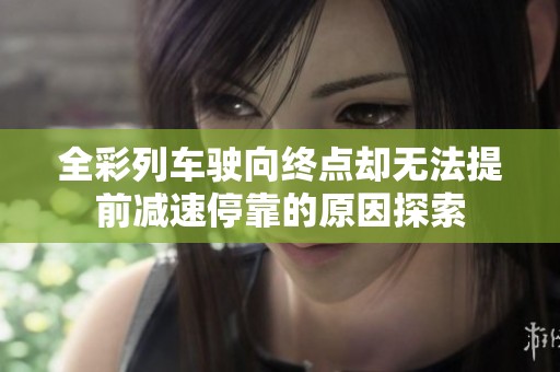 全彩列车驶向终点却无法提前减速停靠的原因探索
