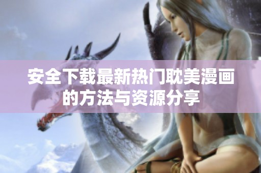 安全下载最新热门耽美漫画的方法与资源分享