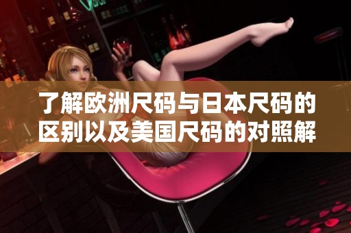 了解欧洲尺码与日本尺码的区别以及美国尺码的对照解析