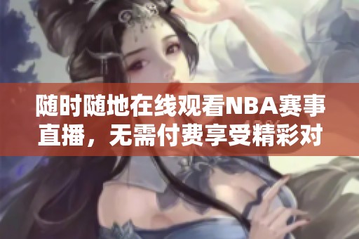随时随地在线观看NBA赛事直播，无需付费享受精彩对决