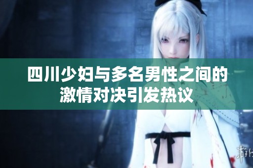 四川少妇与多名男性之间的激情对决引发热议