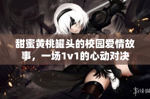 甜蜜黄桃罐头的校园爱情故事，一场1v1的心动对决