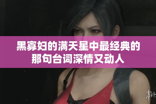 黑寡妇的满天星中最经典的那句台词深情又动人