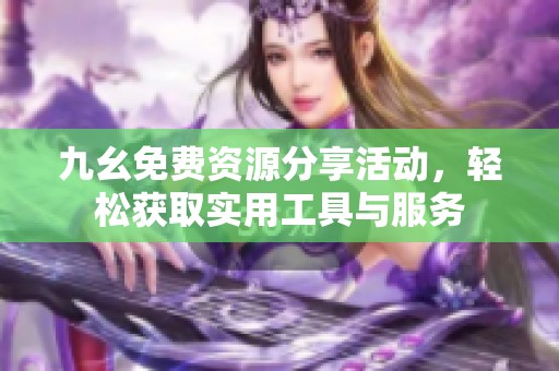九幺免费资源分享活动，轻松获取实用工具与服务