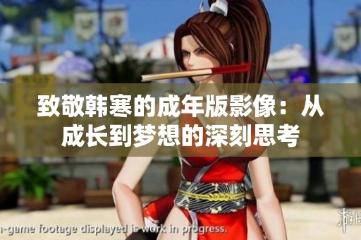 致敬韩寒的成年版影像：从成长到梦想的深刻思考