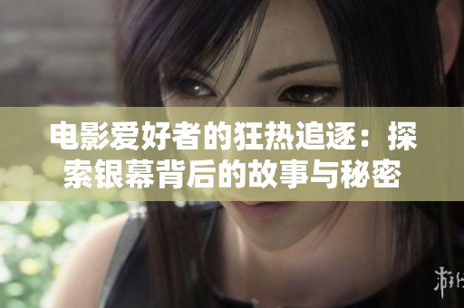 电影爱好者的狂热追逐：探索银幕背后的故事与秘密