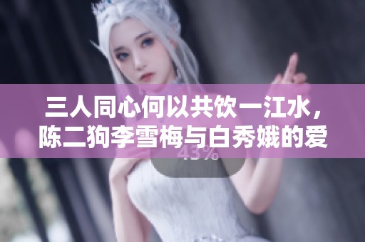 三人同心何以共饮一江水，陈二狗李雪梅与白秀娥的爱情纠葛