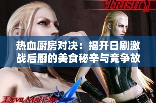 热血厨房对决：揭开日剧激战后厨的美食秘辛与竞争故事