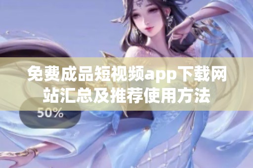 免费成品短视频app下载网站汇总及推荐使用方法