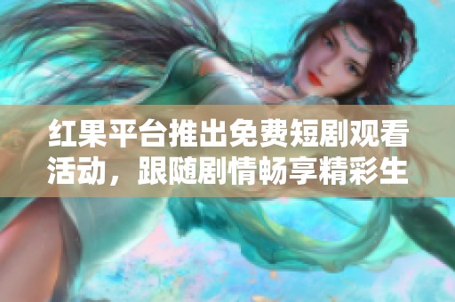 红果平台推出免费短剧观看活动，跟随剧情畅享精彩生活