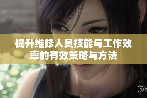 提升维修人员技能与工作效率的有效策略与方法