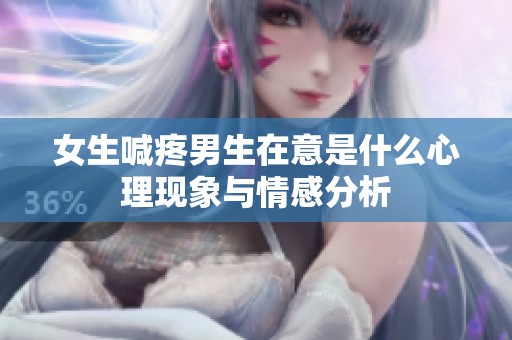 女生喊疼男生在意是什么心理现象与情感分析