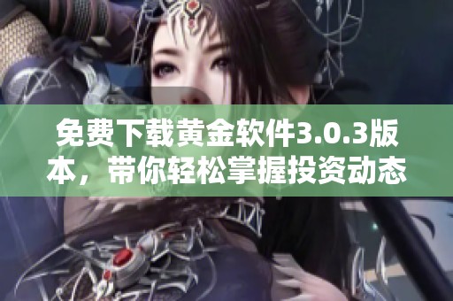 免费下载黄金软件3.0.3版本，带你轻松掌握投资动态