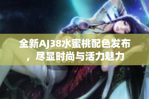 全新AJ38水蜜桃配色发布，尽显时尚与活力魅力