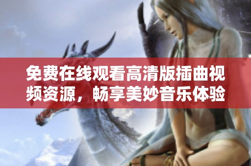 免费在线观看高清版插曲视频资源，畅享美妙音乐体验