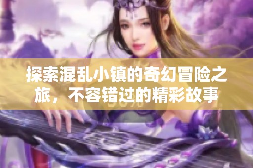 探索混乱小镇的奇幻冒险之旅，不容错过的精彩故事