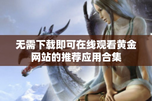 无需下载即可在线观看黄金网站的推荐应用合集