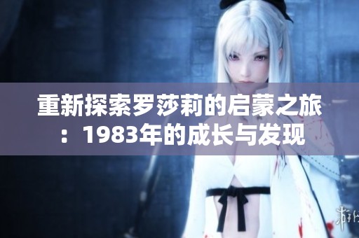 重新探索罗莎莉的启蒙之旅：1983年的成长与发现