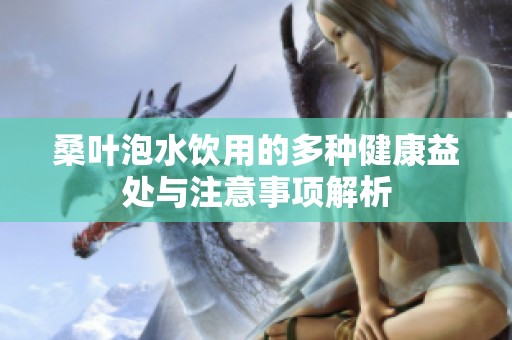 桑叶泡水饮用的多种健康益处与注意事项解析