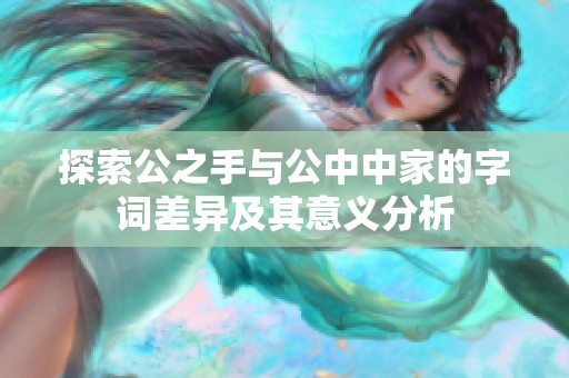 探索公之手与公中中家的字词差异及其意义分析
