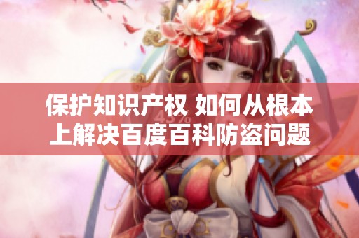 保护知识产权 如何从根本上解决百度百科防盗问题