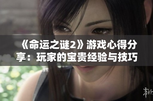 《命运之谜2》游戏心得分享：玩家的宝贵经验与技巧总结