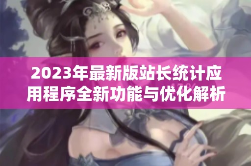 2023年最新版站长统计应用程序全新功能与优化解析