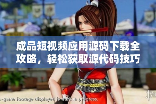 成品短视频应用源码下载全攻略，轻松获取源代码技巧
