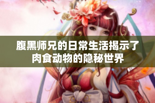 腹黑师兄的日常生活揭示了肉食动物的隐秘世界