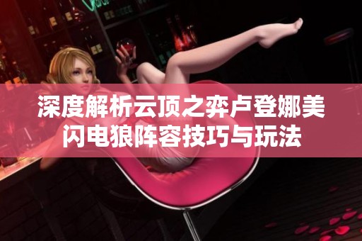 深度解析云顶之弈卢登娜美闪电狼阵容技巧与玩法
